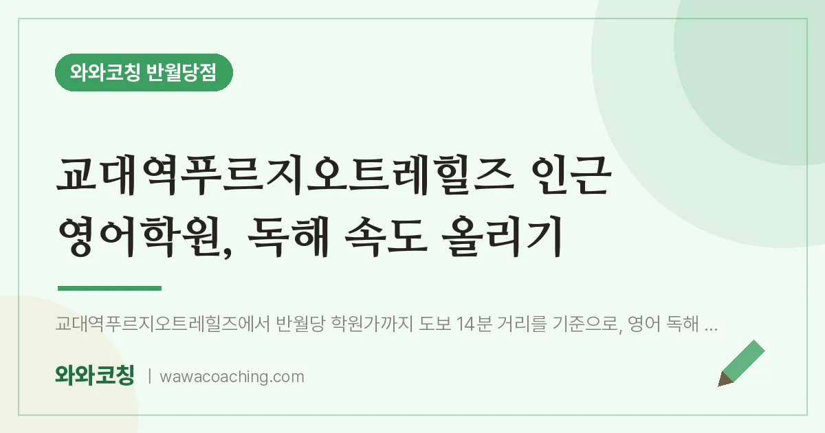 봉산동 영어학원, 독해 속도 올리기 (교대역푸르지오트레힐즈 인근)