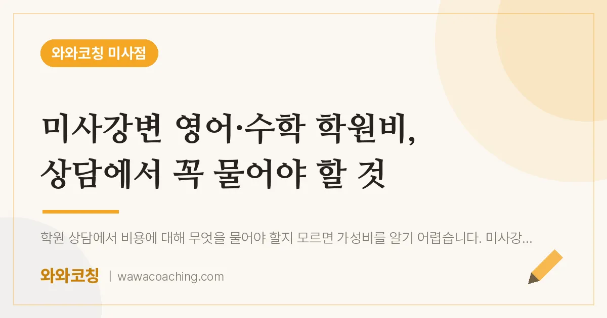 망월동 영어·수학 학원비, 상담에서 꼭 물어야 할 것 (미사강변 인근) | 와와학습코칭 미사점