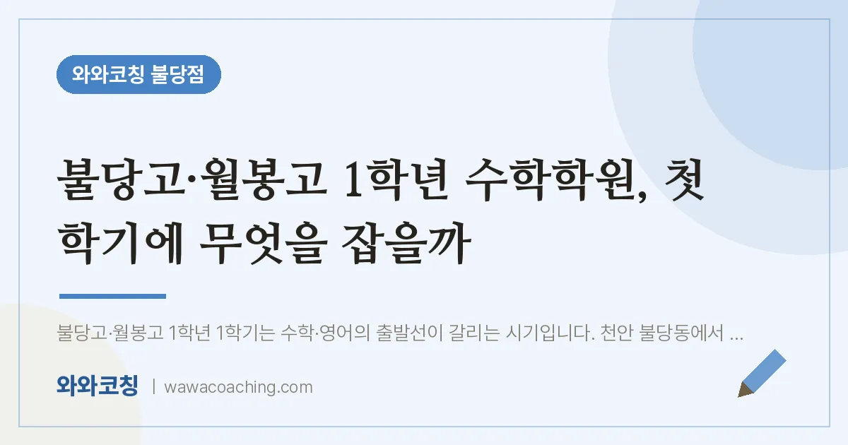 불당동 고1 수학학원, 첫 학기에 무엇을 잡을까 (불당고·월봉고) | 와와학습코칭 불당점