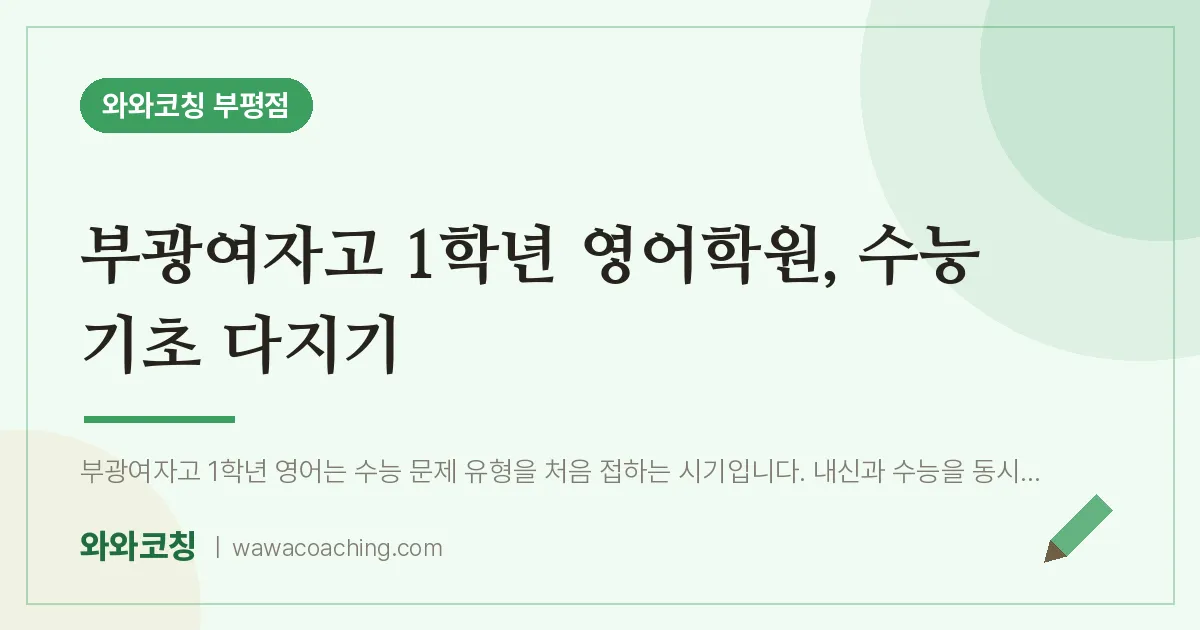 부평동 고1 영어학원, 수능 기초 다지기 (부광여자고) | 와와학습코칭 부평점