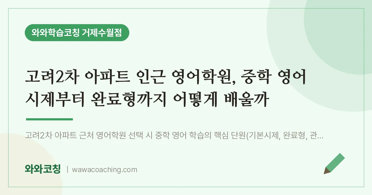 수월동 영어학원, 중학 영어 시제부터 완료형까지 어떻게 배울까 (고려2차 아파트 인근)