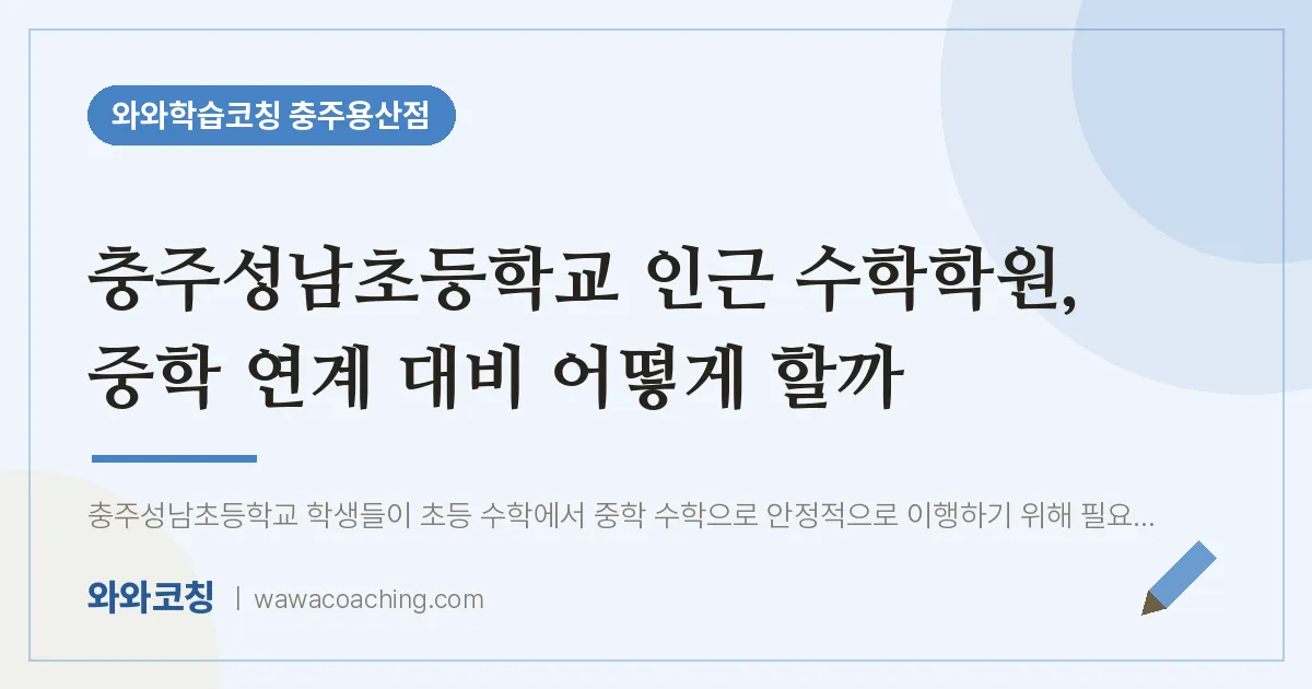 호암동 수학학원, 중학 연계 대비 어떻게 할까 (충주성남초등학교) | 와와학습코칭 충주용산점