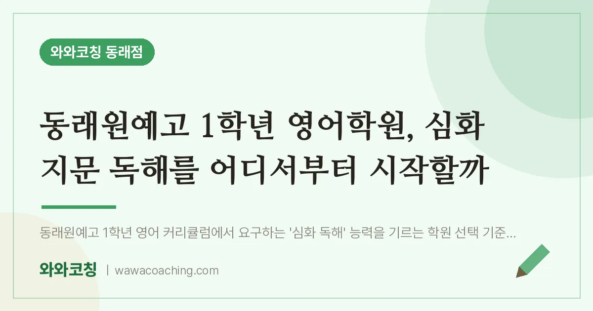 온천동 고1 영어학원, 심화 지문 독해를 어디서부터 시작할까 (동래원예고) | 와와학습코칭 동래점