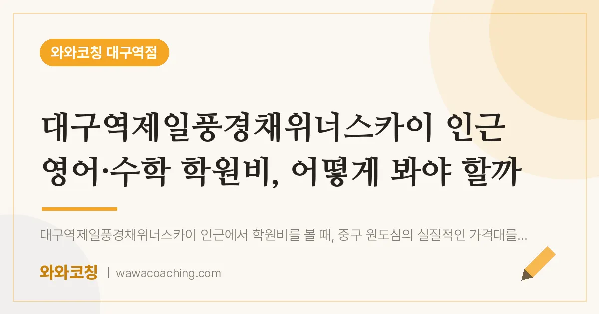 중구 수창동 영어·수학 학원비, 어떻게 봐야 할까 (대구역제일풍경채위너스카이 인근) | 와와학습코칭 대구역점