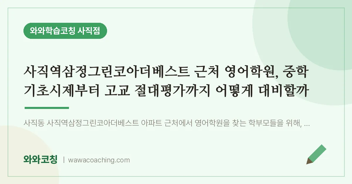 사직동 영어학원, 중학 기초시제부터 고교 절대평가까지 어떻게 대비할까 (사직역삼정그린코아더베스트 인근)