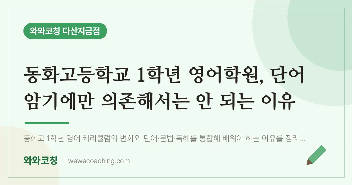 남양주시 다산동 고1 영어학원, 단어 암기에만 의존해서는 안 되는 이유 (동화고등학교) | 와와학습코칭 다산지금점