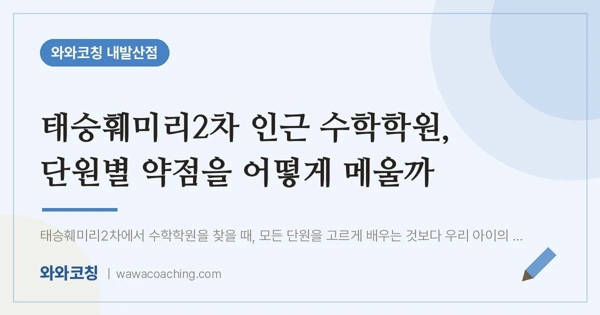 강서구 마곡동 수학학원, 단원별 약점을 어떻게 메울까 (태승훼미리2차 인근) | 와와학습코칭 내발산점