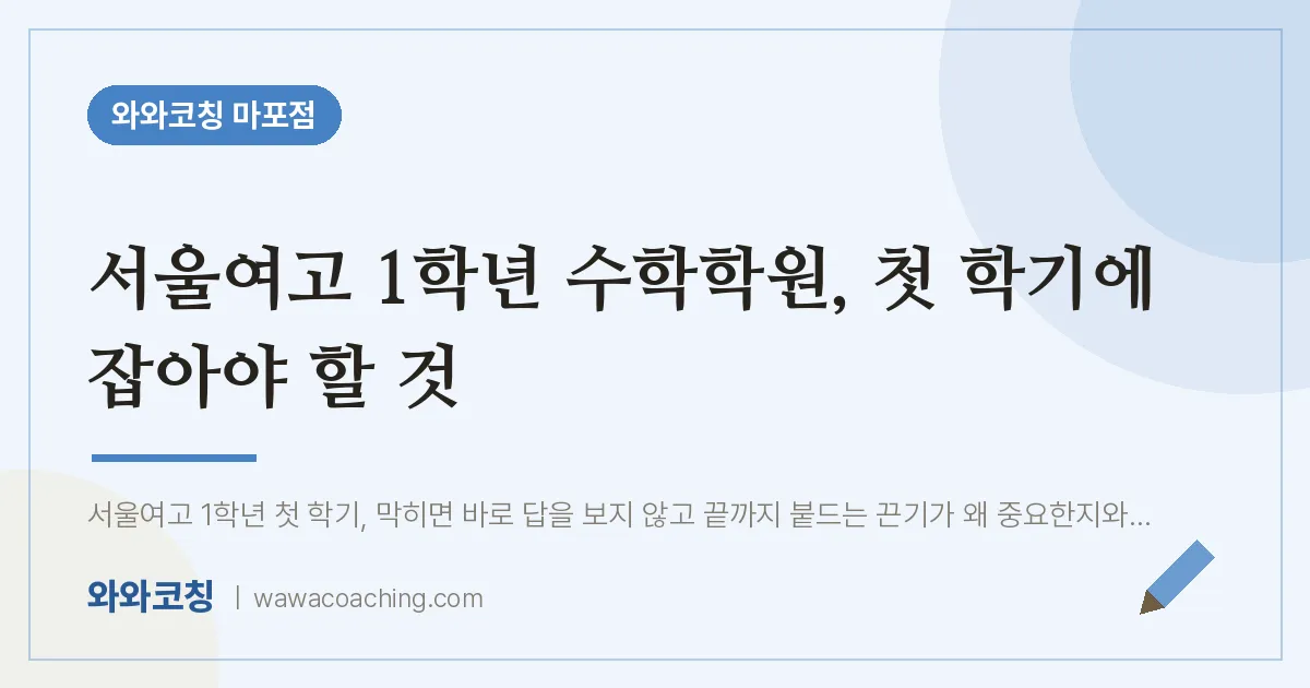 염리동 고1 수학학원, 첫 학기에 잡아야 할 것 (서울여고) | 와와학습코칭 마포점