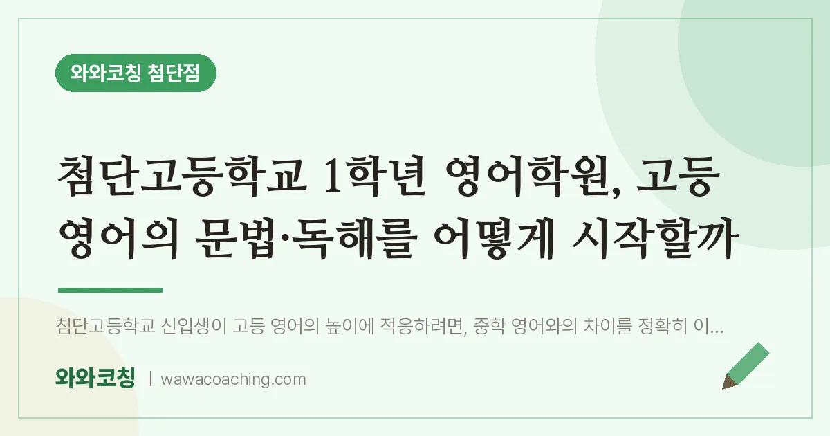 월계동 고1 영어학원, 고등 영어의 문법·독해를 어떻게 시작할까 (첨단고등학교) | 와와학습코칭 첨단점