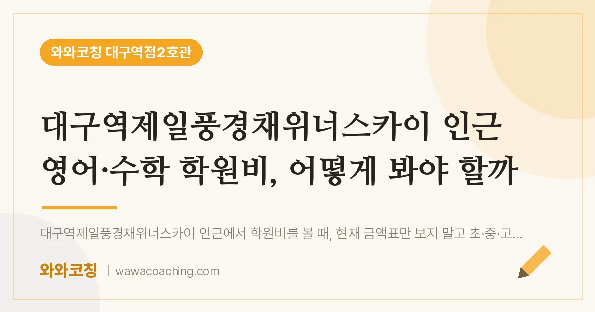 중구 수창동 영어·수학 학원비 2편, 어떻게 봐야 할까 (대구역제일풍경채위너스카이 인근)
