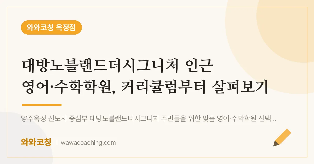 옥정동 영어·수학학원, 커리큘럼부터 살펴보기 (대방노블랜드더시그니처 인근) | 와와학습코칭 옥정점