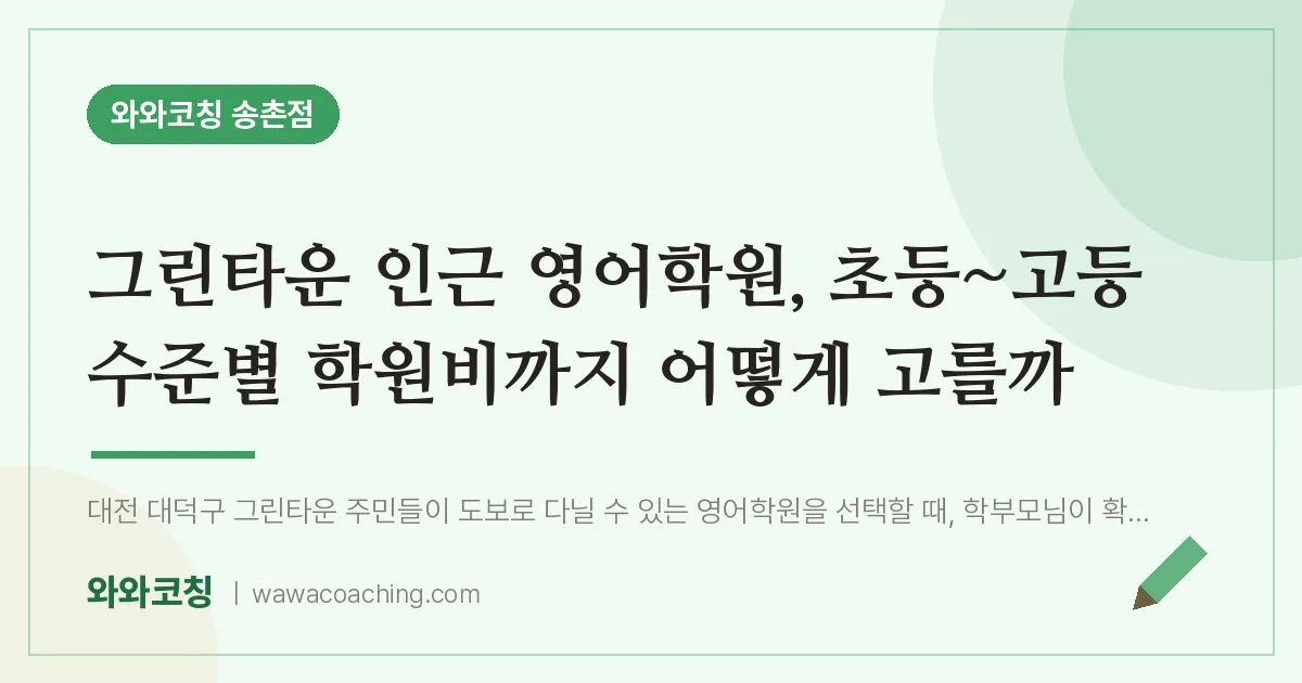 송촌동 영어학원, 초등~고등 수준별 학원비까지 어떻게 고를까 (그린타운 인근)