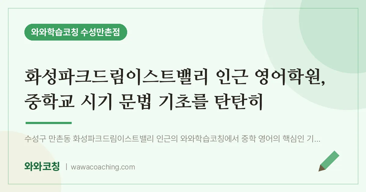 만촌동 영어학원, 중학교 시기 문법 기초를 탄탄히 (화성파크드림이스트밸리 인근)