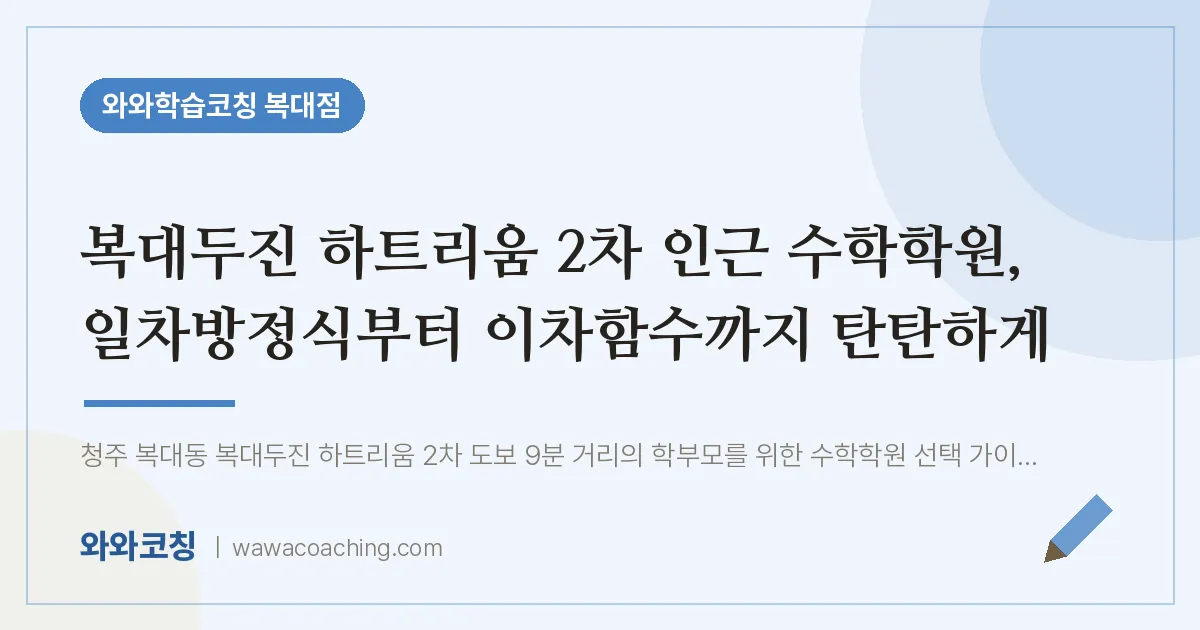 복대동 수학학원, 일차방정식부터 이차함수까지 탄탄하게 (복대두진 하트리움 2차 인근)