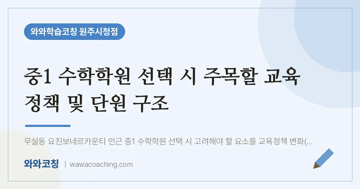무실동 중1 수학학원 선택 시 주목할 교육 정책 및 단원 구조 | 와와학습코칭 원주시청점