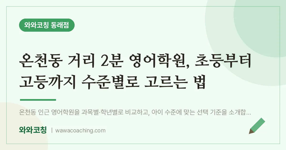 온천동 거리 2분 영어학원, 초등부터 고등까지 수준별로 고르는 법 | 와와학습코칭 동래점