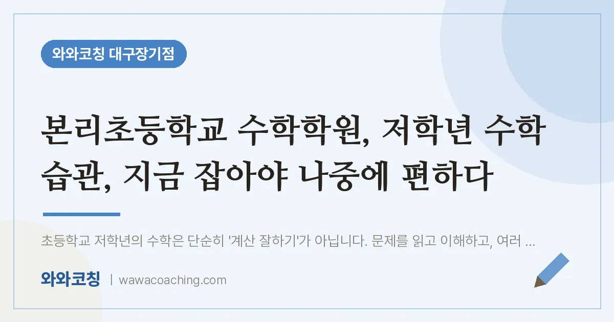 달서구 장기동 수학학원, 저학년 수학 습관, 지금 잡아야 나중에 편하다 (본리초등학교) | 와와학습코칭 대구장기점