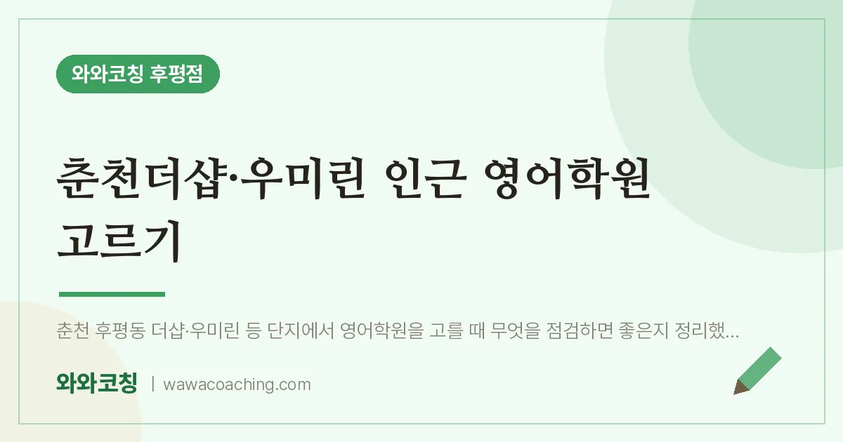 후평동 영어학원 고르기 (춘천더샵·우미린 인근) | 와와학습코칭 후평점