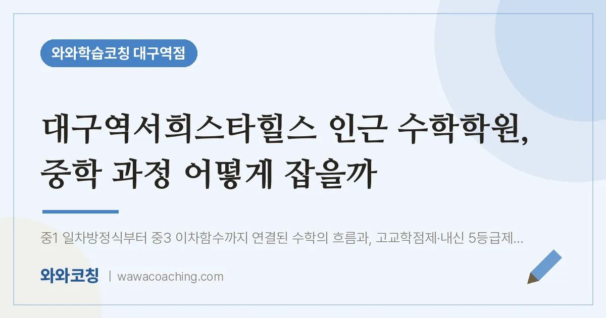 중구 수창동 수학학원, 중학 과정 어떻게 잡을까 (대구역서희스타힐스 인근)