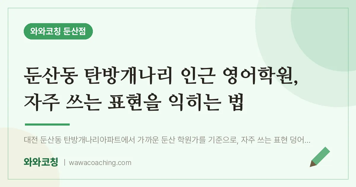 둔산동 탄방개나리 인근 영어학원, 자주 쓰는 표현을 익히는 법 | 와와학습코칭 둔산점