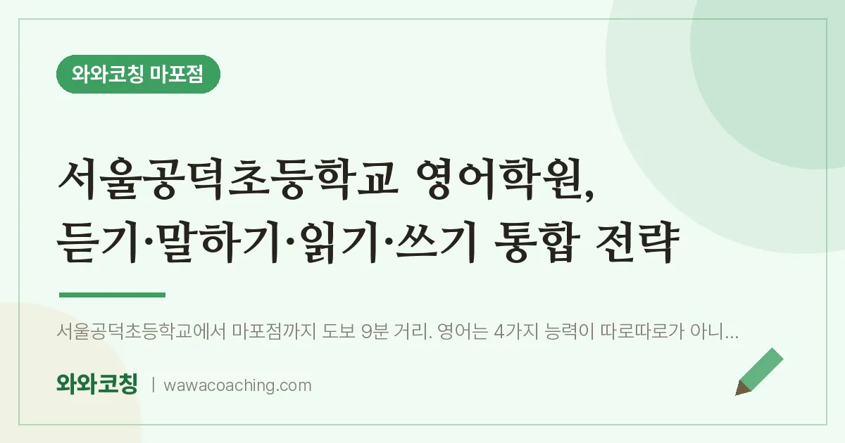 염리동 영어학원, 듣기·말하기·읽기·쓰기 통합 전략 (서울공덕초등학교) | 와와학습코칭 마포점