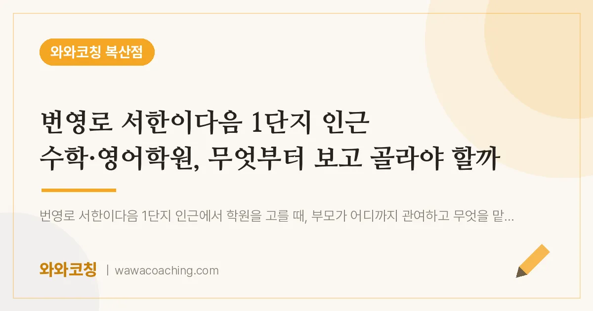 복산동 수학·영어학원, 무엇부터 보고 골라야 할까 (번영로 서한이다음 1단지 인근) | 와와학습코칭 복산점