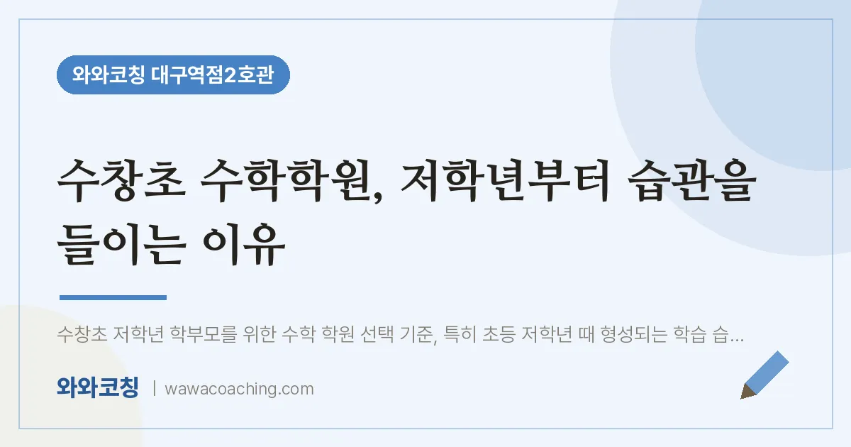 중구 수창동 수학학원, 저학년부터 습관을 들이는 이유 (수창초) | 와와학습코칭 대구역점2호관