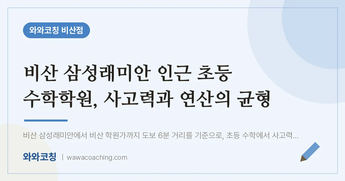 비산동 초등 수학학원, 사고력과 연산의 균형 (비산 삼성래미안 인근)