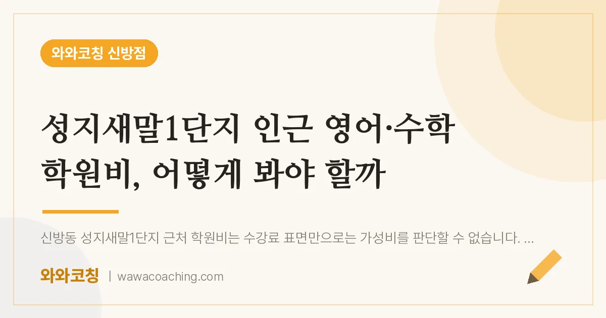 신방동 영어·수학 학원비, 어떻게 봐야 할까 (성지새말1단지 인근) | 와와학습코칭 신방점