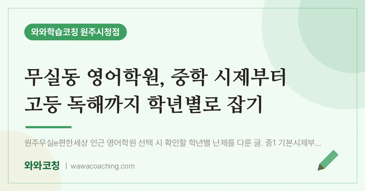 무실동 영어학원, 중학 시제부터 고등 독해까지 학년별로 잡기 | 와와학습코칭 원주시청점