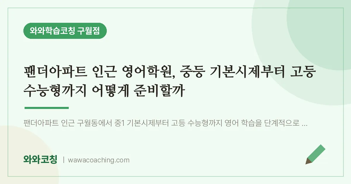 구월동 영어학원, 중등 기본시제부터 고등 수능형까지 어떻게 준비할까 (팬더아파트 인근)