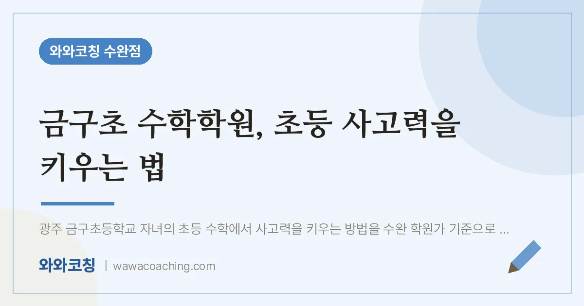 금구초 수학학원, 초등 사고력을 키우는 법 | 와와학습코칭 수완점