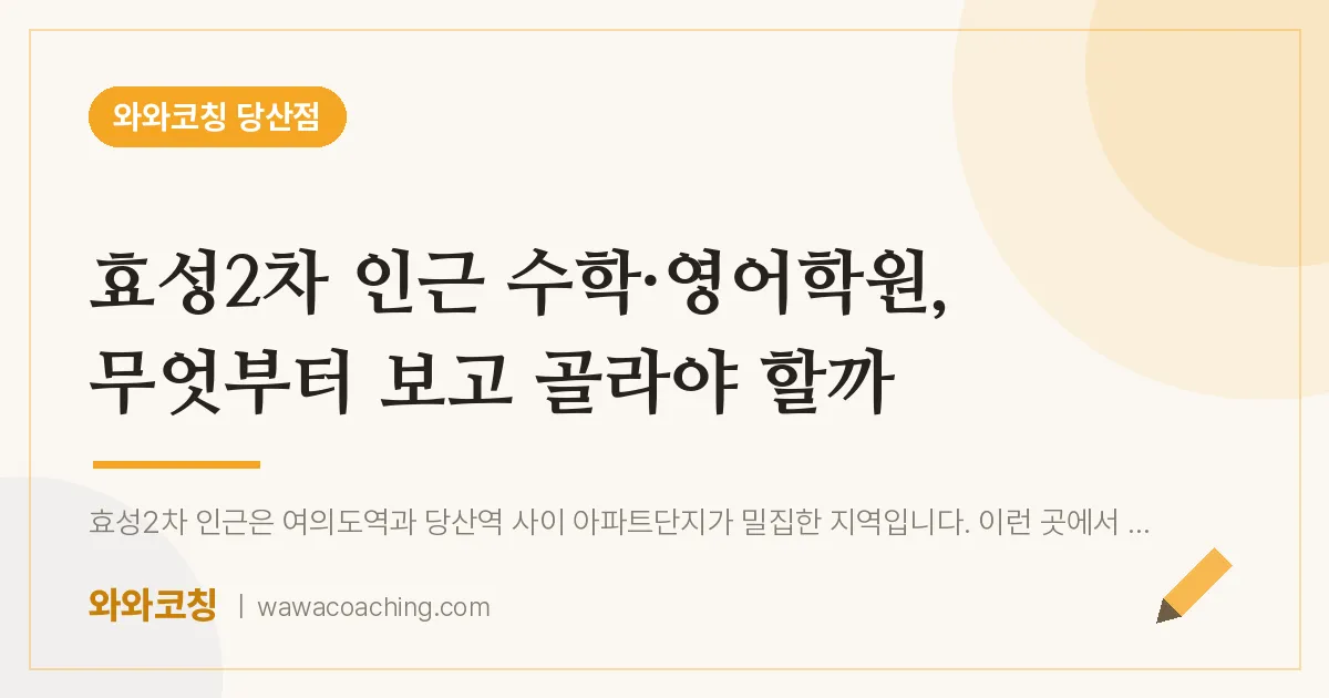 당산동 수학·영어학원, 무엇부터 보고 골라야 할까 (효성2차 인근)