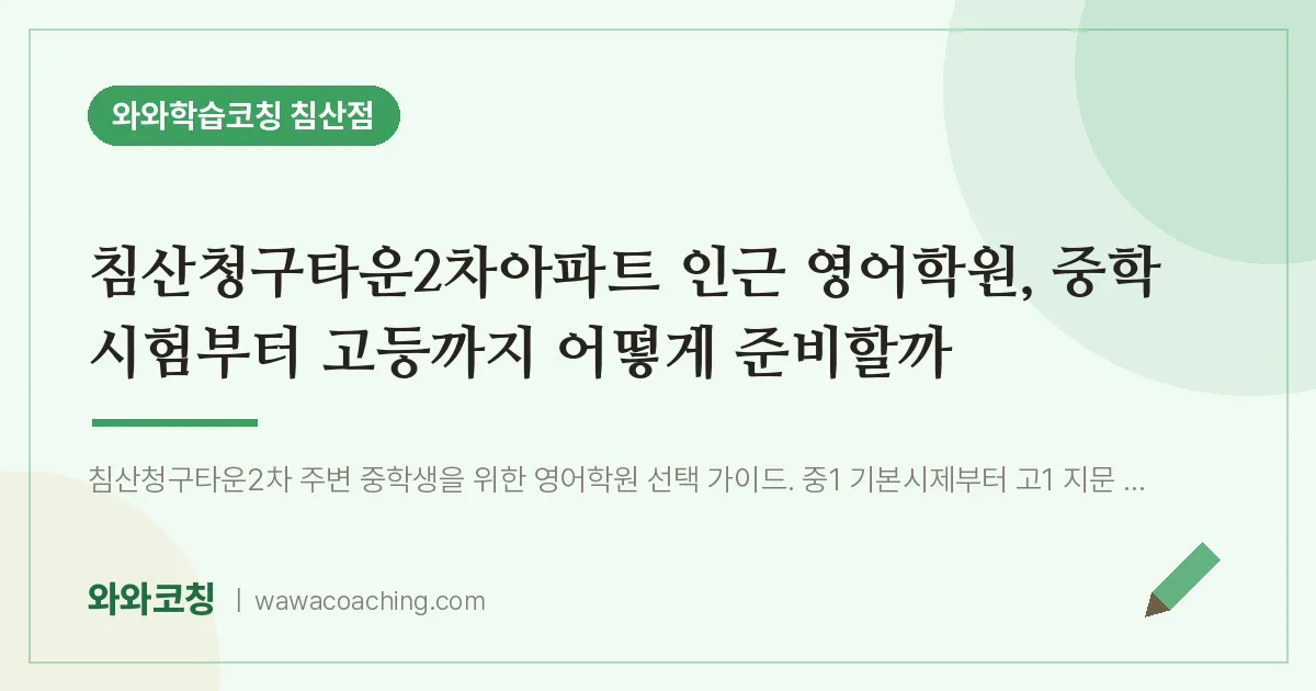 침산동 영어학원, 중학 시험부터 고등까지 어떻게 준비할까 (침산청구타운2차아파트 인근)