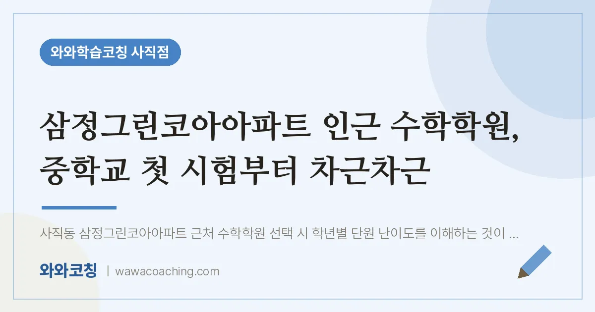 사직동 수학학원, 중학교 첫 시험부터 차근차근 (삼정그린코아아파트 인근) | 와와학습코칭 사직점