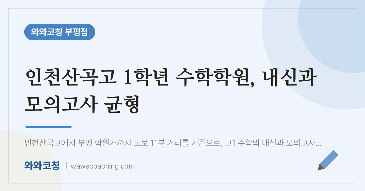 부평동 고1 수학학원, 내신과 모의고사 균형 (인천산곡고) | 와와학습코칭 부평점