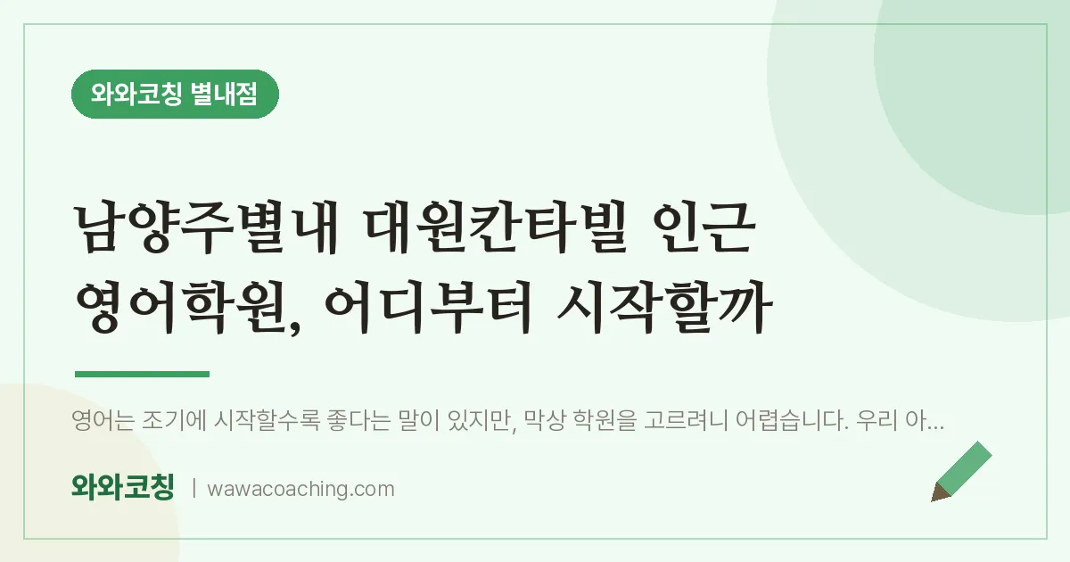 남양주시 별내동 영어학원, 어디부터 시작할까 (남양주별내 대원칸타빌 인근)