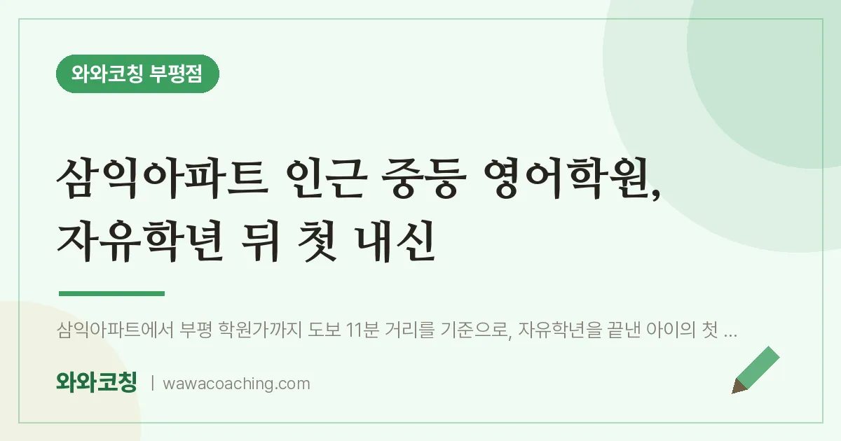 부평동 중등 영어학원, 자유학년 뒤 첫 내신 (삼익아파트 인근)
