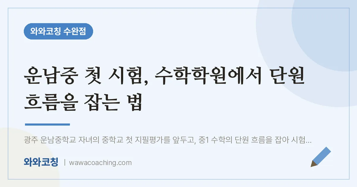 운남중 첫 시험, 수학학원에서 단원 흐름을 잡는 법 | 와와학습코칭 수완점