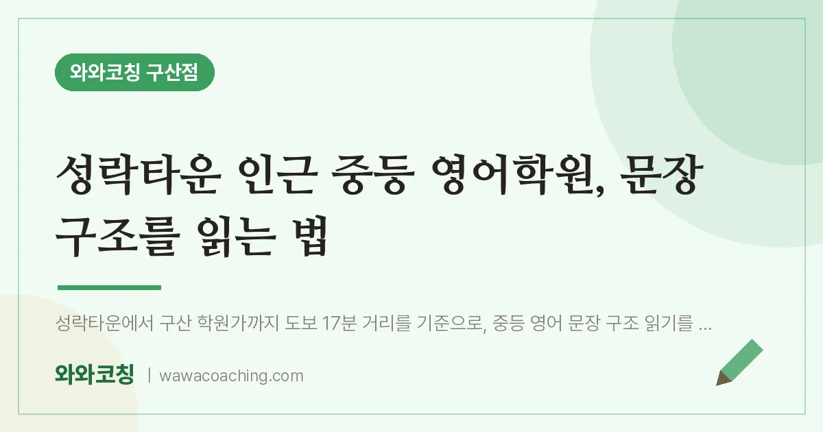 역촌동 중등 영어학원, 문장 구조를 읽는 법 (성락타운 인근) | 와와학습코칭 구산점