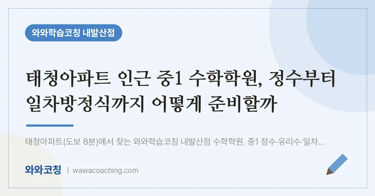 강서구 마곡동 중1 수학학원, 정수부터 일차방정식까지 어떻게 준비할까 (태청아파트 인근) | 와와학습코칭 내발산점