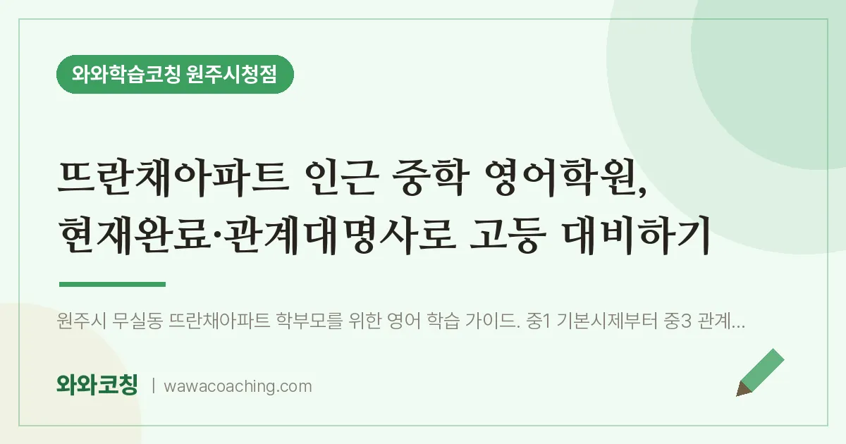 무실동 중등 영어학원, 현재완료·관계대명사로 고등 대비하기 (뜨란채아파트 인근)