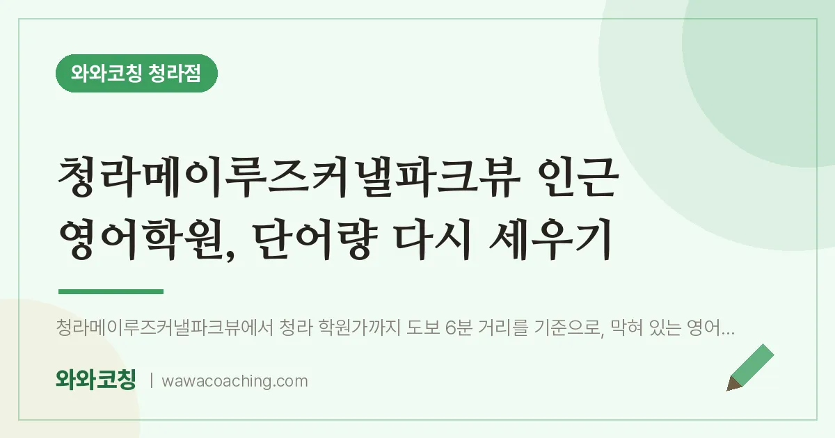 청라동 영어학원, 단어량 다시 세우기 (청라메이루즈커낼파크뷰 인근)