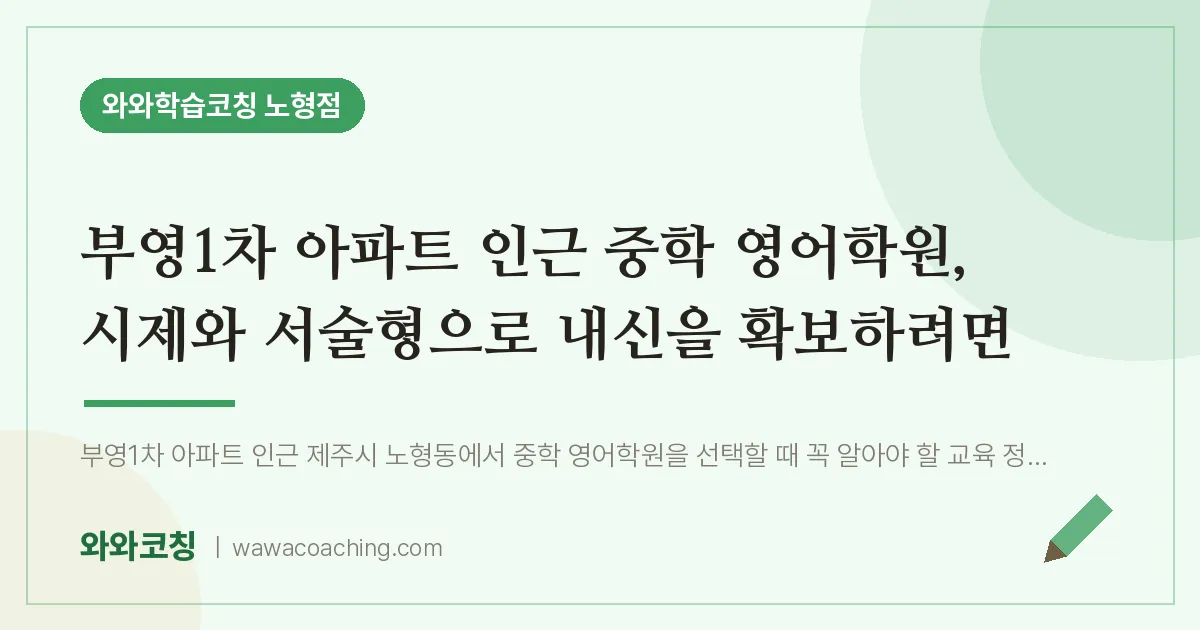 노형동 중등 영어학원, 시제와 서술형으로 내신을 확보하려면 (부영1차 아파트 인근)