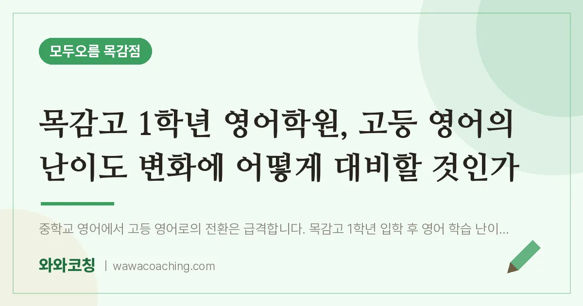 조남동 고1 영어학원, 고등 영어의 난이도 변화에 어떻게 대비할 것인가 (목감고)
