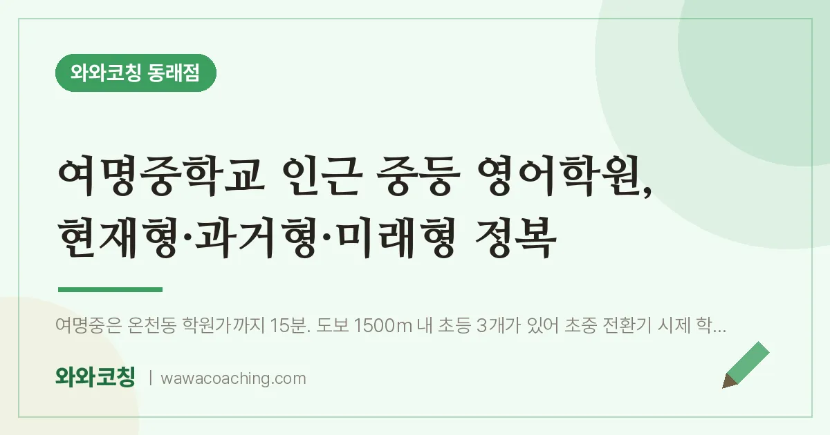 온천동 중등 영어학원, 현재형·과거형·미래형 정복 (여명교 인근) | 와와학습코칭 동래점