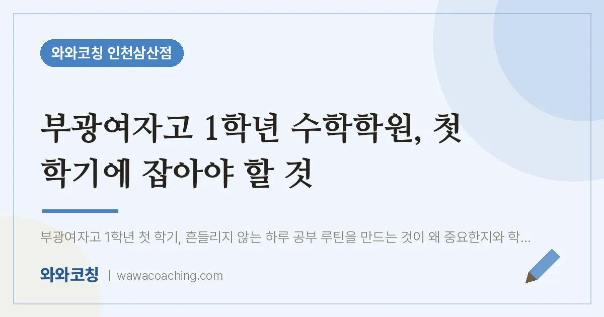 부평구 삼산동 고1 수학학원, 첫 학기에 잡아야 할 것 (부광여자고)