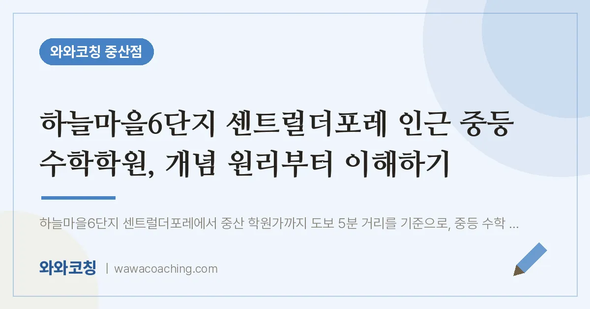 중산동 중등 수학학원, 개념 원리부터 이해하기 (하늘마을6단지 센트럴더포레 인근)