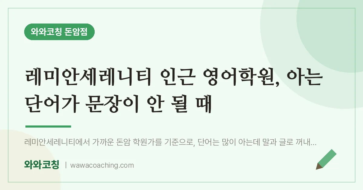 돈암동 영어학원, 아는 단어가 문장이 안 될 때 (레미안세레니티 인근) | 와와학습코칭 돈암점