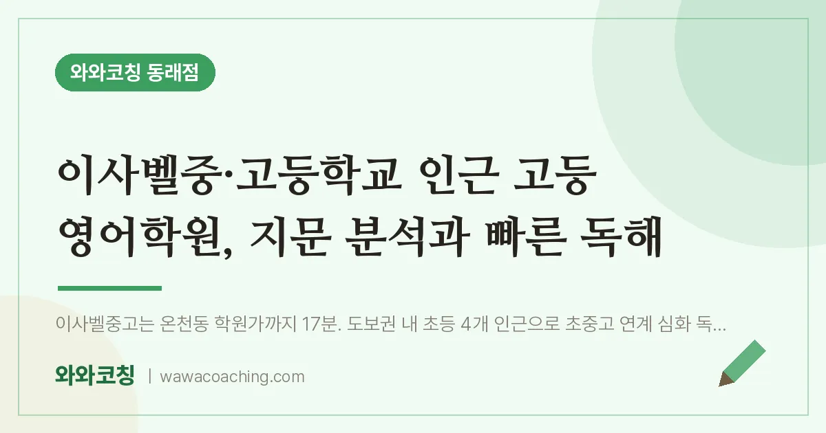 온천동 고등 영어학원, 지문 분석과 빠른 독해 (이사벨중·고등학교) | 와와학습코칭 동래점